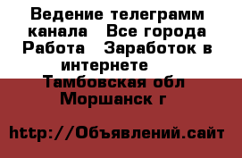 Ведение телеграмм канала - Все города Работа » Заработок в интернете   . Тамбовская обл.,Моршанск г.